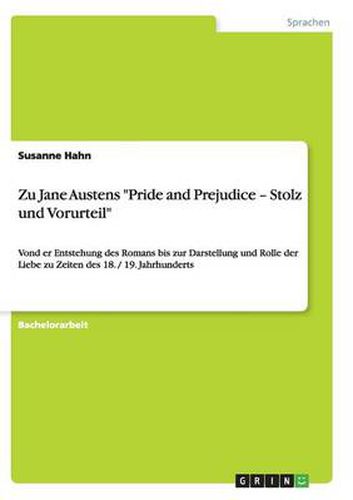 Cover image for Zu Jane Austens Pride and Prejudice - Stolz und Vorurteil: Von der Entstehung des Romans bis zur Darstellung und Rolle der Liebe zu Zeiten des 18. / 19. Jahrhunderts