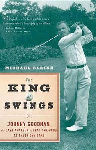 Cover image for The King of Swings: Johnny Goodman, the Last Amateur to Beat the Pros at Their Own Game