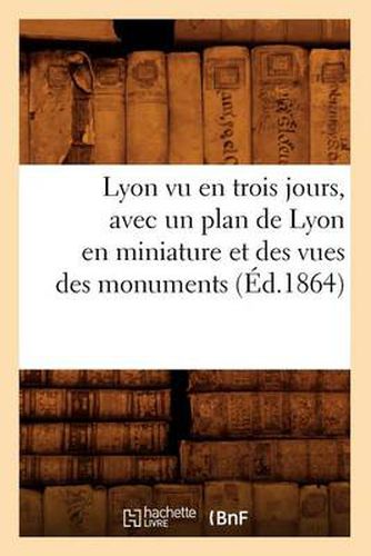 Lyon Vu En Trois Jours, Avec Un Plan de Lyon En Miniature Et Des Vues Des Monuments (Ed.1864)