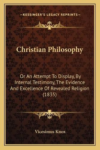 Christian Philosophy: Or an Attempt to Display, by Internal Testimony, the Evidence and Excellence of Revealed Religion (1835)