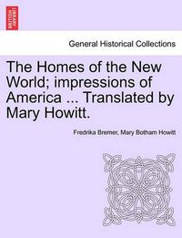 Cover image for The Homes of the New World; Impressions of America ... Translated by Mary Howitt.