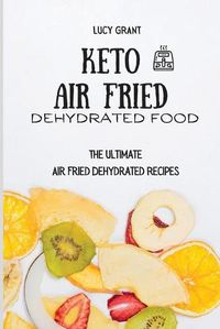 Cover image for Keto Air Fried Dehydrated Food: The Ultimate Air Fried Dehydrated Recipes