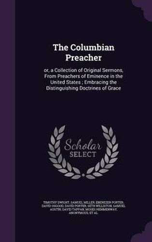 The Columbian Preacher: Or, a Collection of Original Sermons, from Preachers of Eminence in the United States; Embracing the Distinguishing Doctrines of Grace