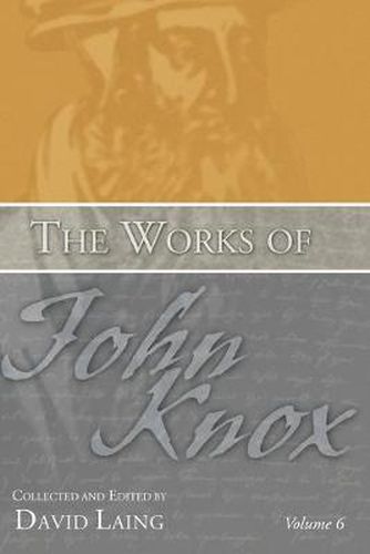 The Works of John Knox, Volume 6: Letters, Prayers, and Other Shorter Writings with a Sketch of His Life