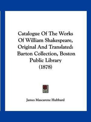 Catalogue of the Works of William Shakespeare, Original and Translated: Barton Collection, Boston Public Library (1878)
