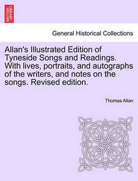 Cover image for Allan's Illustrated Edition of Tyneside Songs and Readings. With lives, portraits, and autographs of the writers, and notes on the songs. Revised edition.