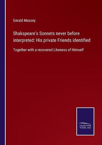 Cover image for Shakspeare's Sonnets never before interpreted: His private Friends identified: Together with a recovered Likeness of Himself