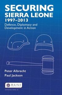 Cover image for Securing Sierra Leone, 1997-2013: Defence, Diplomacy and Development in Action