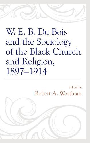 W. E. B. Du Bois and the Sociology of the Black Church and Religion, 1897-1914