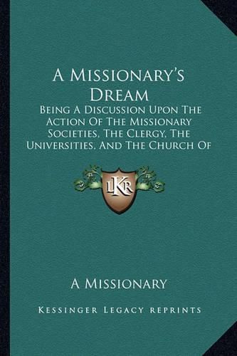 A Missionary's Dream: Being a Discussion Upon the Action of the Missionary Societies, the Clergy, the Universities, and the Church of England, in Their Relation to Foreign Missions (1880)