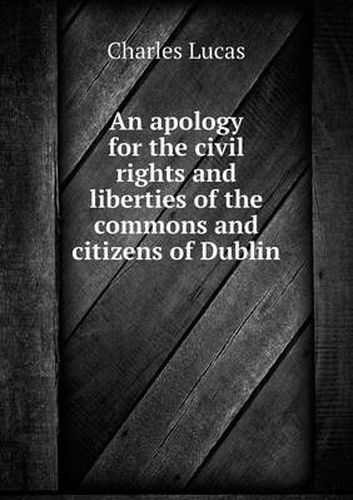 An apology for the civil rights and liberties of the commons and citizens of Dublin