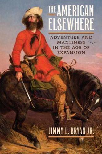 Cover image for The American Elsewhere: Adventure and Manliness in the Age of Expansion
