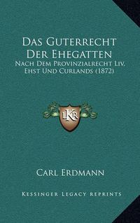 Cover image for Das Guterrecht Der Ehegatten: Nach Dem Provinzialrecht LIV, Ehst Und Curlands (1872)