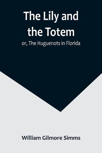 Cover image for The Lily and the Totem; or, The Huguenots in Florida