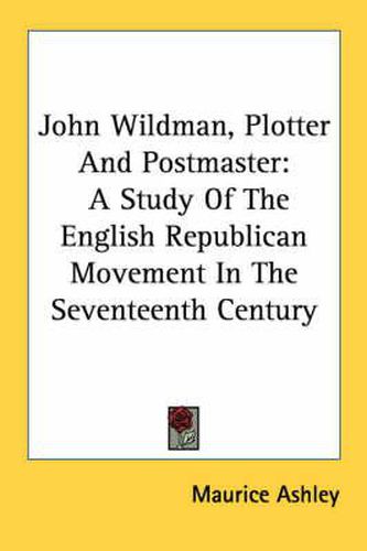 Cover image for John Wildman, Plotter and Postmaster: A Study of the English Republican Movement in the Seventeenth Century