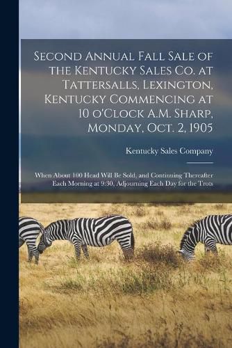 Cover image for Second Annual Fall Sale of the Kentucky Sales Co. at Tattersalls, Lexington, Kentucky Commencing at 10 O'Clock A.M. Sharp, Monday, Oct. 2, 1905