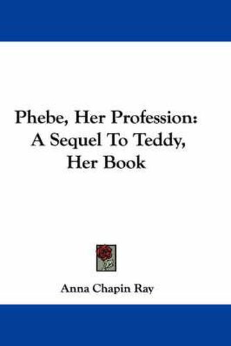 Phebe, Her Profession: A Sequel To Teddy, Her Book