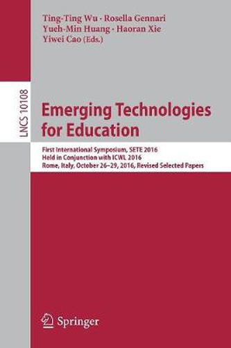 Cover image for Emerging Technologies for Education: First International Symposium, SETE 2016, Held in Conjunction with ICWL 2016, Rome, Italy, October 26-29, 2016, Revised Selected Papers