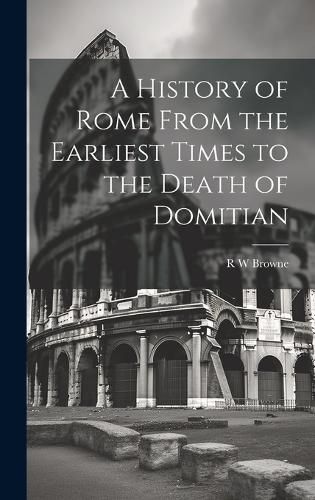 Cover image for A History of Rome From the Earliest Times to the Death of Domitian