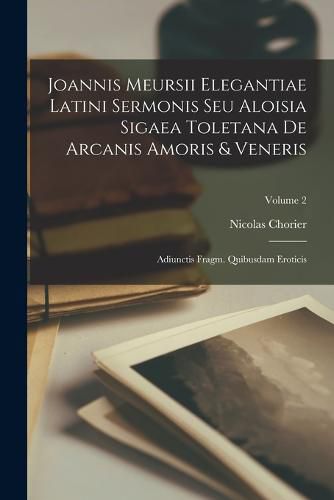 Joannis Meursii Elegantiae Latini Sermonis Seu Aloisia Sigaea Toletana De Arcanis Amoris & Veneris