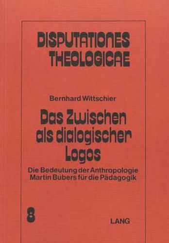 Cover image for Das Zwischen ALS Dialogischer Logos: Die Bedeutung Der Anthropologie Martin Bubers Fuer Die Paedagogik