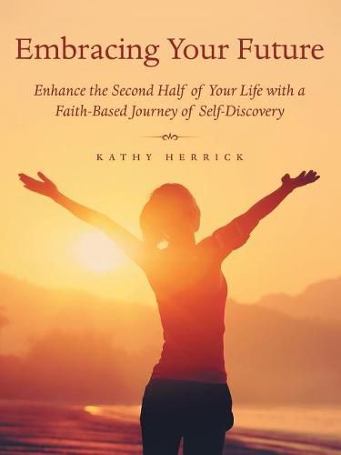 Cover image for Embracing Your Future: Enhance the Second Half of Your Life with a Faith-Based Journey of Self-Discovery