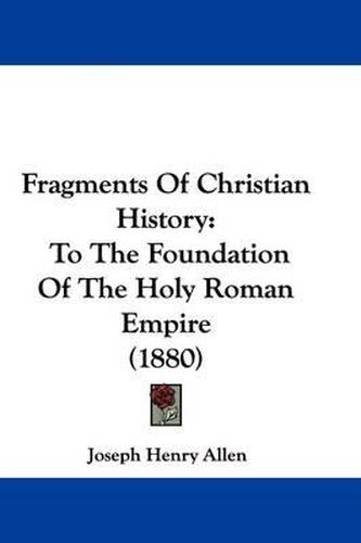 Cover image for Fragments of Christian History: To the Foundation of the Holy Roman Empire (1880)