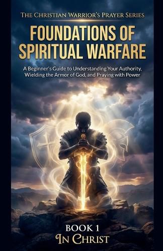 Cover image for The Foundations of Spiritual Warfare. A Beginner's Guide to Understanding Your Authority, Wielding the Armour of God, and Praying with Power