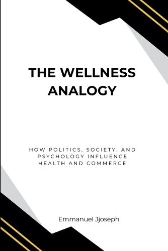 Cover image for The Wellness Analogy, How Politics, Society, and Psychology Influence Health and Commerce