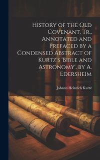 Cover image for History of the Old Covenant, Tr., Annotated and Prefaced by a Condensed Abstract of Kurtz's 'bible and Astronomy', by A. Edersheim