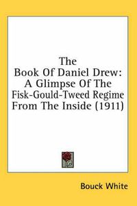 Cover image for The Book of Daniel Drew: A Glimpse of the Fisk-Gould-Tweed Regime from the Inside (1911)