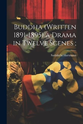 Buddha (written 1891-1895) a Drama in Twelve Scenes;