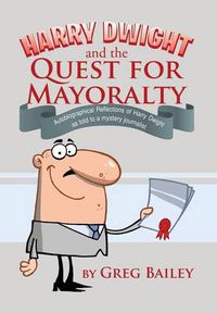 Cover image for Harry Dwight and the Quest for Mayoralty: Autobiographical Reflections of Harry Dwight as told to a mystery journalist.