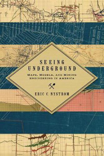 Cover image for Seeing Underground: Maps, Models, and Mining Engineering in America