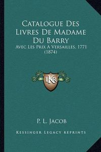 Cover image for Catalogue Des Livres de Madame Du Barry: Avec Les Prix a Versailles, 1771 (1874)