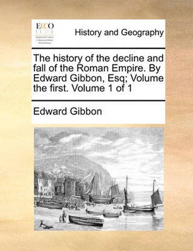 Cover image for The History of the Decline and Fall of the Roman Empire. by Edward Gibbon, Esq; Volume the First. Volume 1 of 1