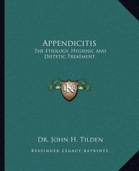 Cover image for Appendicitis Appendicitis: The Etiology, Hygienic and Dietetic Treatment the Etiology, Hygienic and Dietetic Treatment