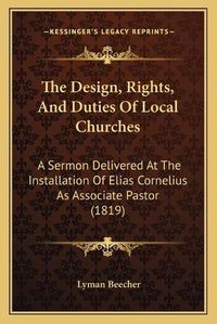 Cover image for The Design, Rights, and Duties of Local Churches: A Sermon Delivered at the Installation of Elias Cornelius as Associate Pastor (1819)