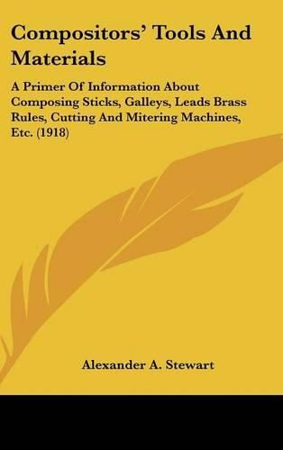 Compositors' Tools and Materials: A Primer of Information about Composing Sticks, Galleys, Leads Brass Rules, Cutting and Mitering Machines, Etc. (1918)