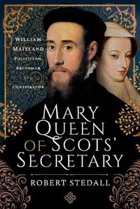 Cover image for Mary Queen of Scots' Secretary: William Maitland - Politician, Reformer and Conspirator