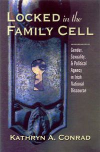 Cover image for Locked in the Family Cell: Gender, Sexuality, and Political Agency in Irish National Discourse