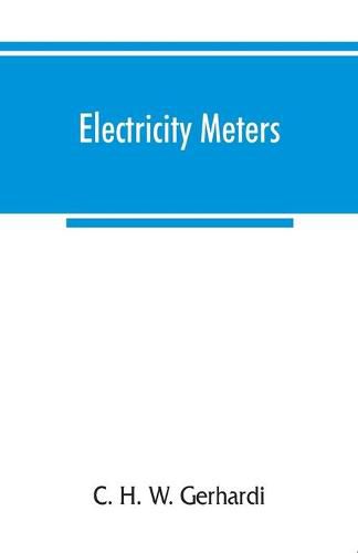 Cover image for Electricity meters: their construction and management. A practical manual for central station engineers, distribution engineers, and students