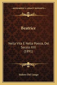 Cover image for Beatrice: Nella Vita E Nella Poesia, del Secolo XIII (1891)