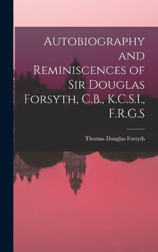 Cover image for Autobiography and Reminiscences of Sir Douglas Forsyth, C.B., K.C.S.I., F.R.G.S