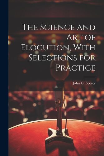 Cover image for The Science and Art of Elocution, With Selections for Practice