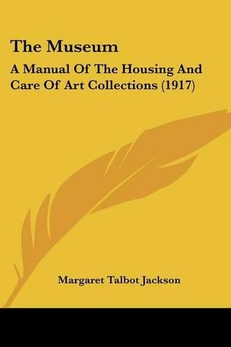 Cover image for The Museum: A Manual of the Housing and Care of Art Collections (1917)