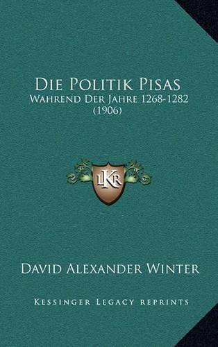 Die Politik Pisas: Wahrend Der Jahre 1268-1282 (1906)