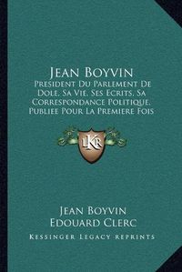 Cover image for Jean Boyvin: President Du Parlement de Dole, Sa Vie, Ses Ecrits, Sa Correspondance Politique, Publiee Pour La Premiere Fois (1856)