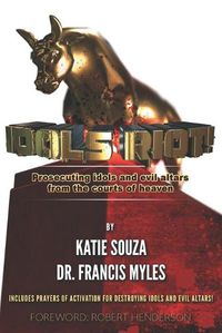 Cover image for Idols Riot!: Prosecuting Idols and Evil Altars in the Courts of Heaven