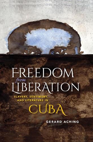 Cover image for Freedom from Liberation: Slavery, Sentiment, and Literature in Cuba